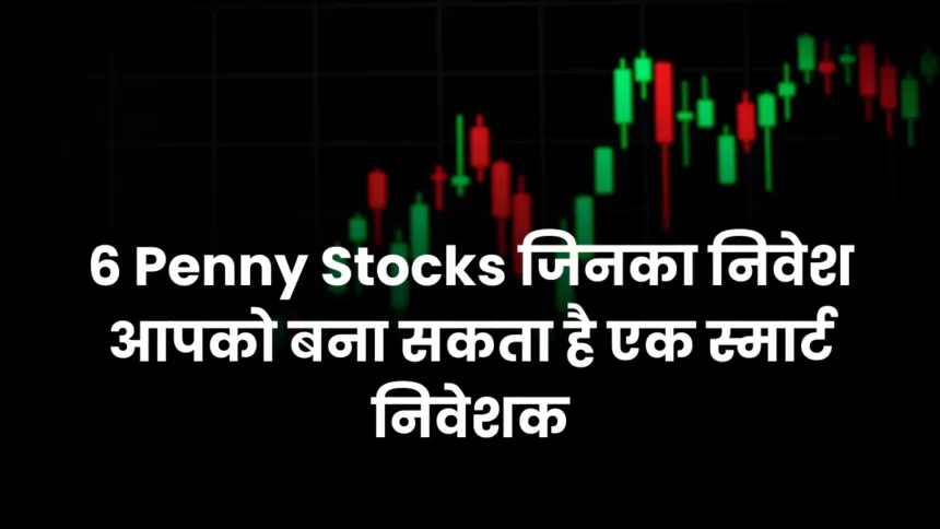 6 Penny Stocks जिनका निवेश आपको बना सकता है एक स्मार्ट निवेशक