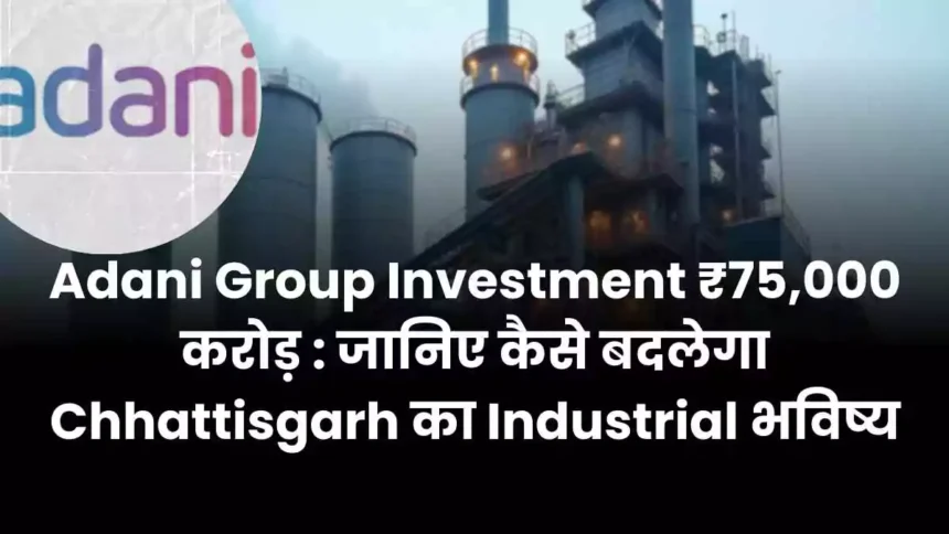 Adani Group Investment ₹75,000 करोड़ जानिए कैसे बदलेगा Chhattisgarh का Industrial भविष्य