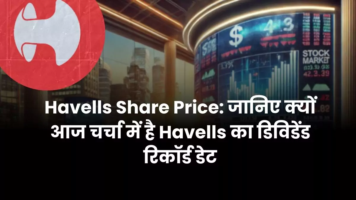 Havells Share Price जानिए क्यों आज चर्चा में है Havells का डिविडेंड रिकॉर्ड डेट