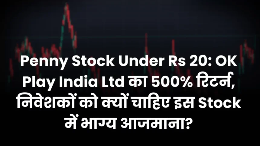 Penny Stock Under Rs 20 OK Play India Ltd का 500% रिटर्न, निवेशकों को क्यों चाहिए इस Stock में भाग्य आजमाना