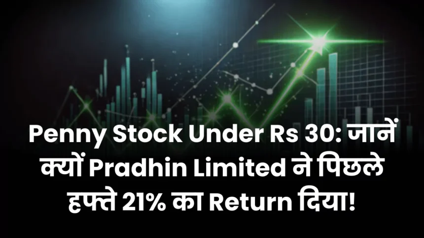 Penny Stock Under Rs 30 जानें क्यों Pradhin Limited ने पिछले हफ्ते 21% का Return दिया!