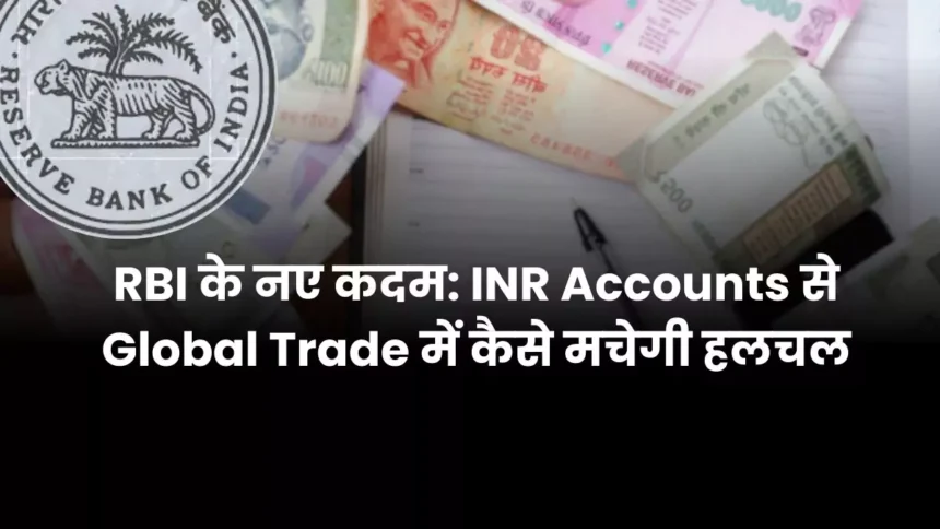 RBI के नए कदम INR Accounts से Global Trade में कैसे मचेगी हलचल