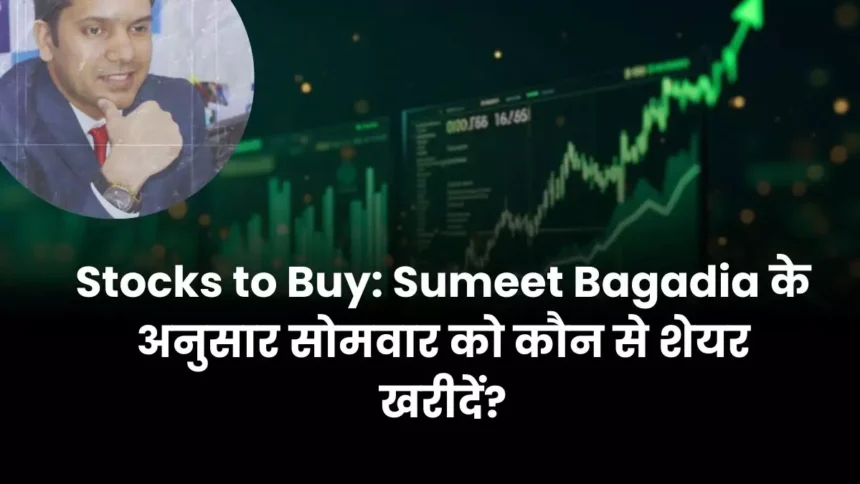 Stocks to Buy Sumeet Bagadia के अनुसार सोमवार को कौन से शेयर खरीदें