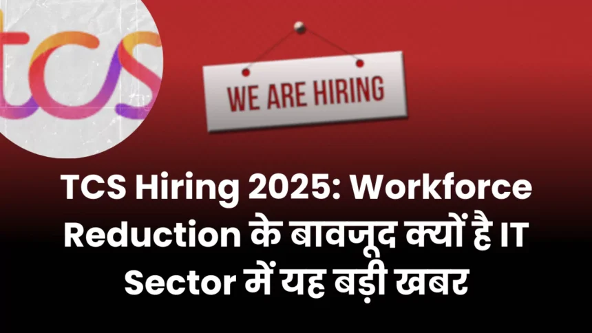 TCS Hiring 2025 Workforce Reduction के बावजूद क्यों है IT Sector में यह बड़ी खबर