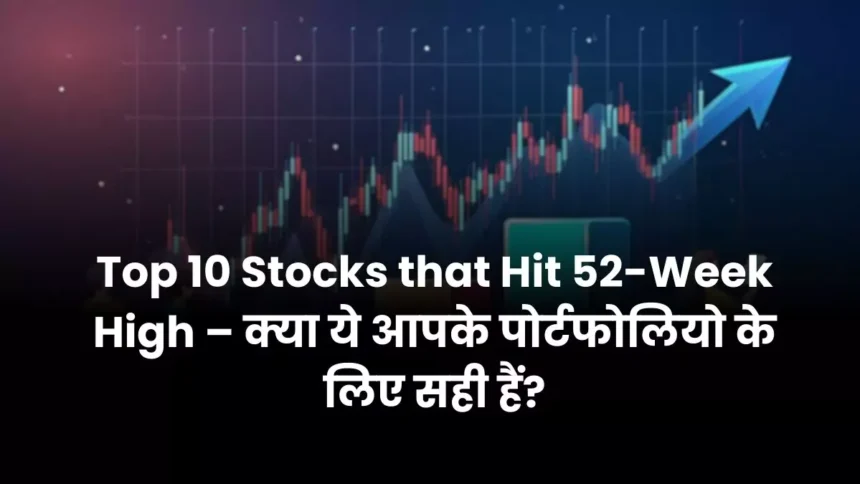 Top 10 Stocks that Hit 52-Week High – क्या ये आपके पोर्टफोलियो के लिए सही हैं