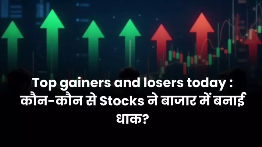 Top gainers and losers today कौन-कौन से Stocks ने बाजार में बनाई धाक