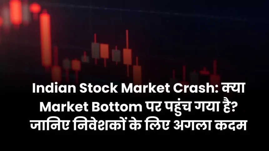 Indian Stock Market Crash क्या Market Bottom पर पहुंच गया है जानिए निवेशकों के लिए अगला कदम