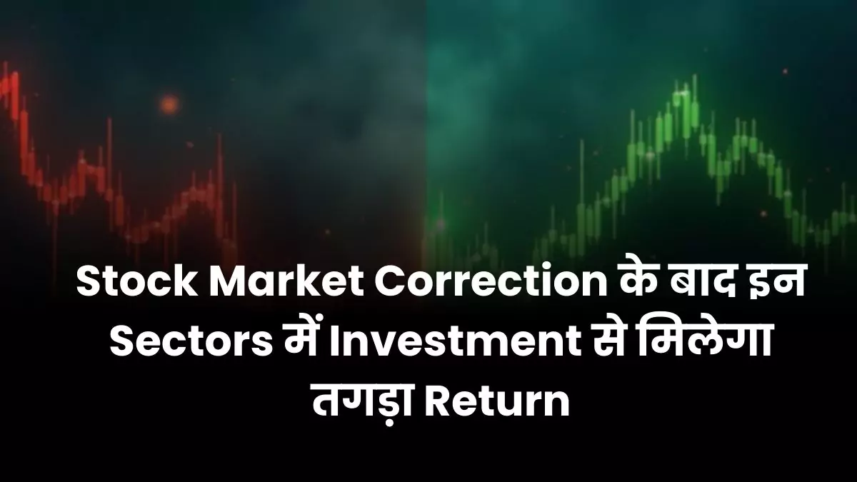 Stock Market Correction के बाद इन Sectors में Investment से मिलेगा तगड़ा Return
