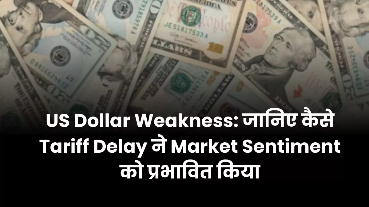 US Dollar Weakness जानिए कैसे Tariff Delay ने Market Sentiment को प्रभावित किया